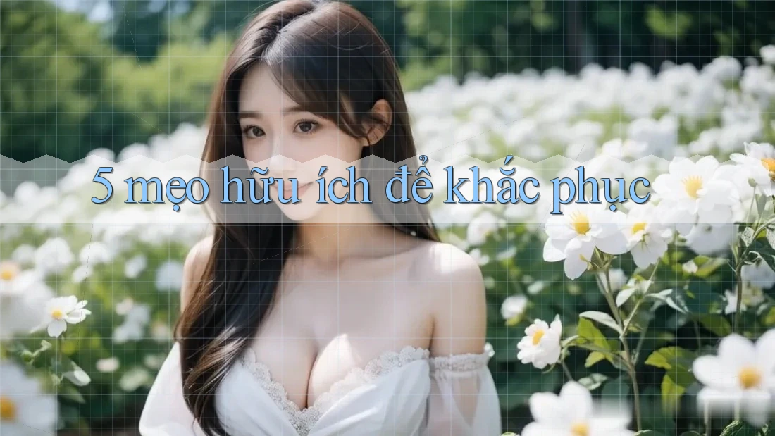 5 mẹo hữu ích để khắc phục