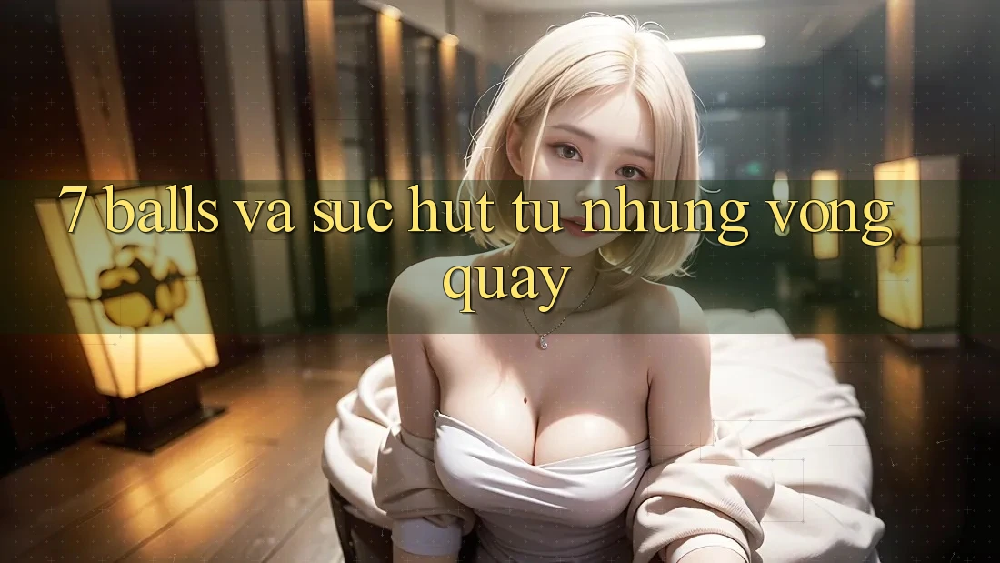“7 Balls” và Sức Hút Từ Những Vòng Quay