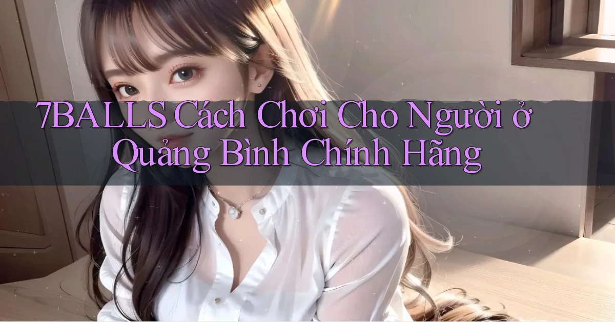 7balls cách chơi cho người ở Quảng Bình chính hãng