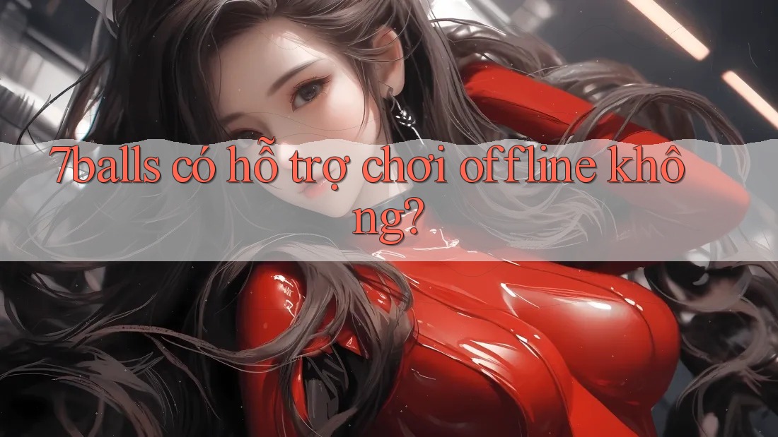 7balls có hỗ trợ chơi offline không?