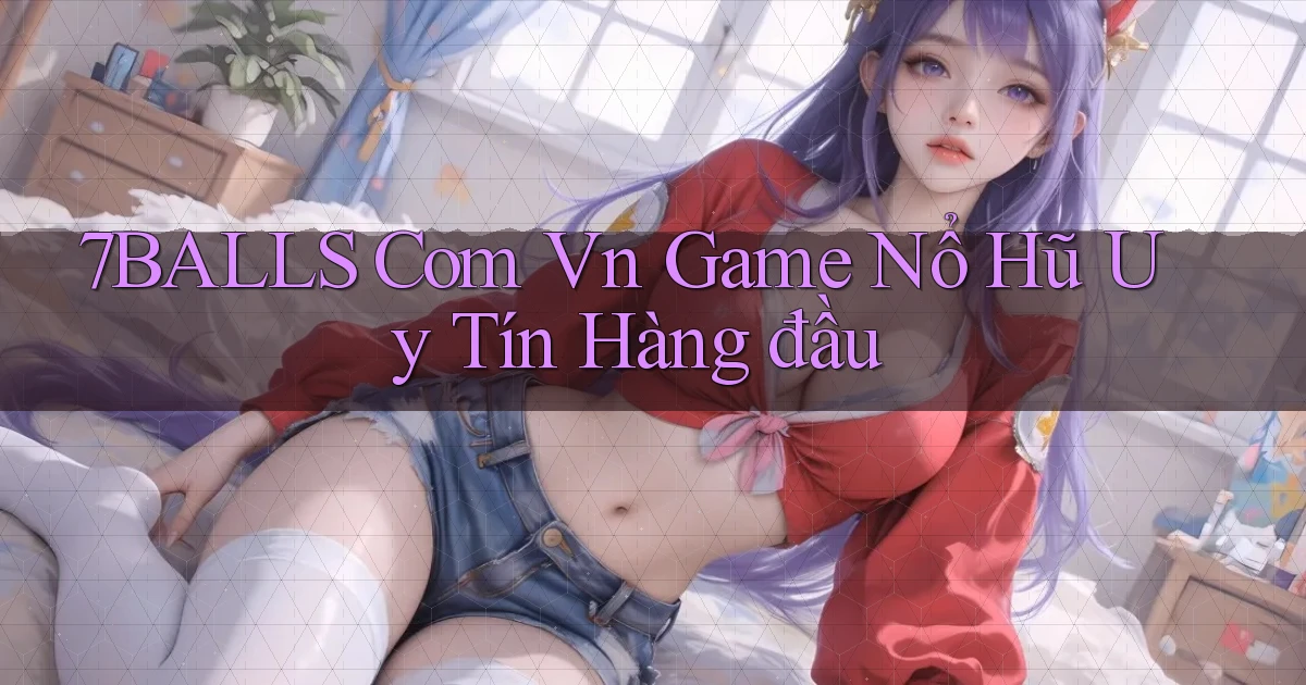 7balls com vn game nổ hũ uy tín hàng đầu