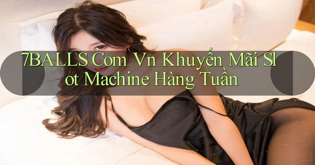 7balls com vn khuyến mãi slot machine hàng tuần
