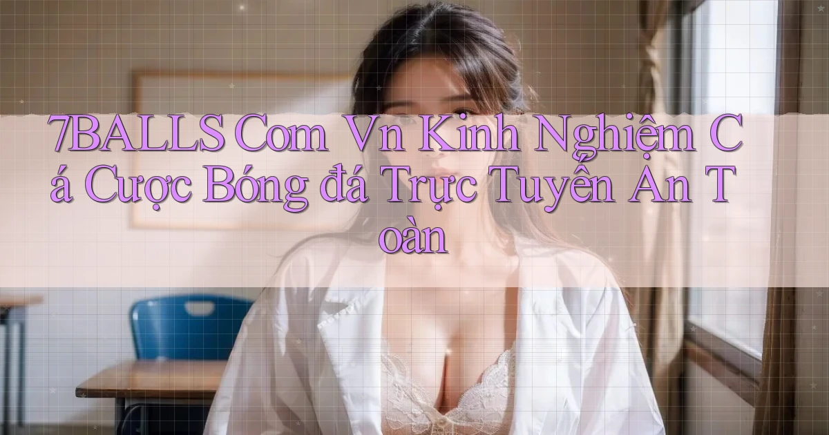 7balls com vn kinh nghiệm cá cược bóng đá trực tuyến an toàn