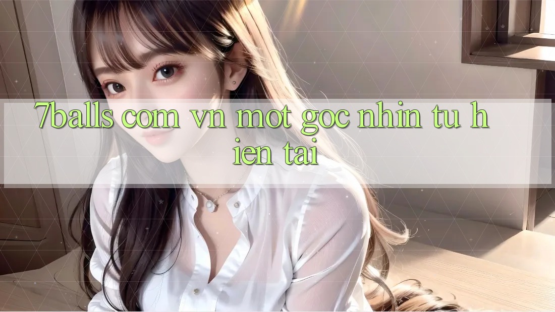 “7balls com vn” – Một Góc Nhìn Từ Hiện Tại