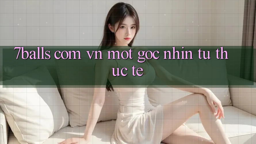“7balls com vn” – Một Góc Nhìn Từ Thực Tế