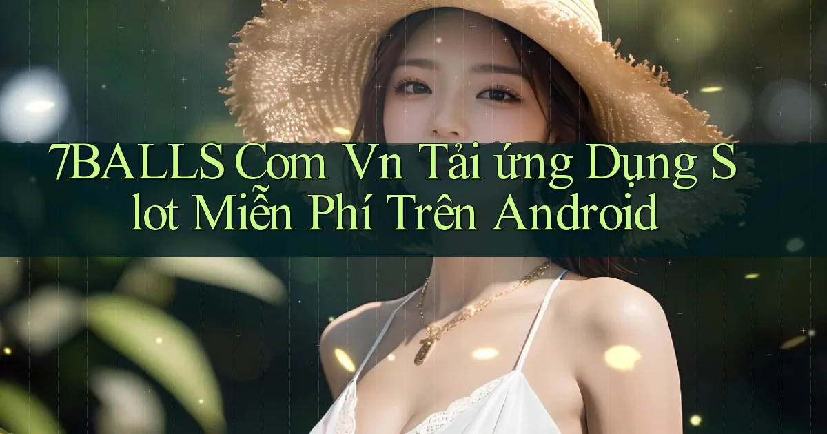 7balls com vn tải ứng dụng slot miễn phí trên Android