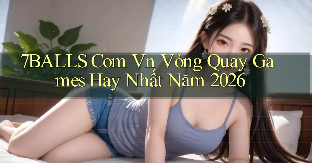 7balls com vn vòng quay games hay nhất năm 2026
