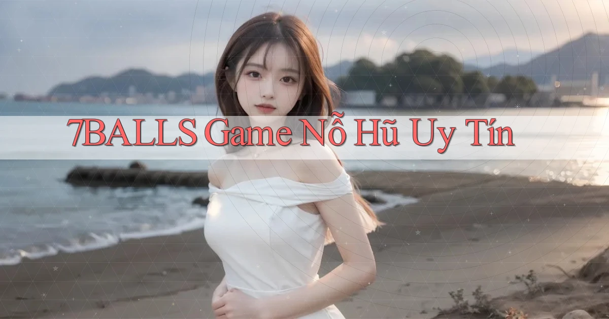 7balls game nỗ hũ uy tín