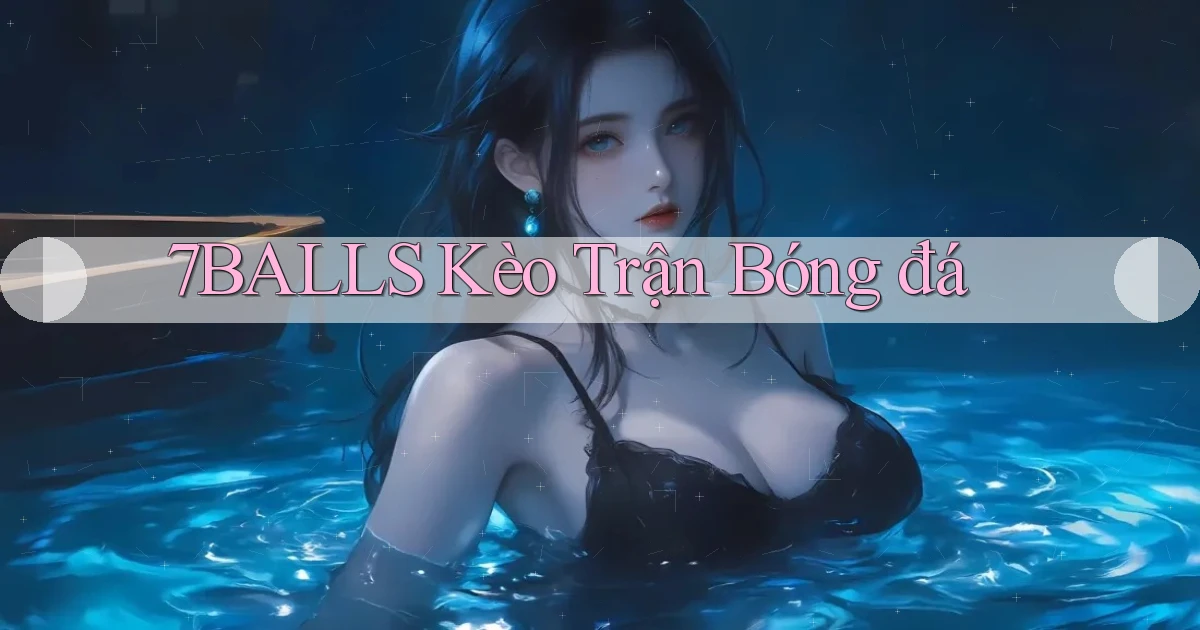 7balls kèo trận bóng đá