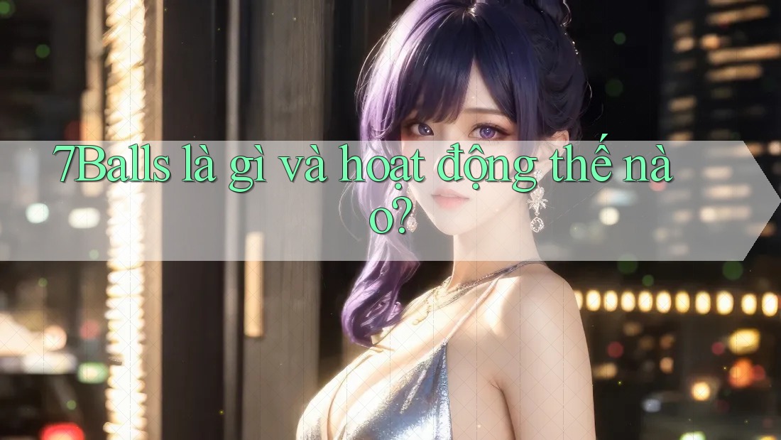 7Balls là gì và hoạt động thế nào?