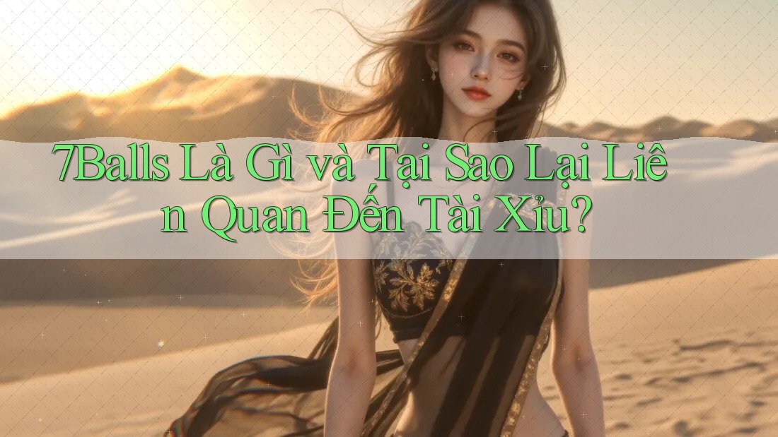 7Balls Là Gì và Tại Sao Lại Liên Quan Đến Tài Xỉu?