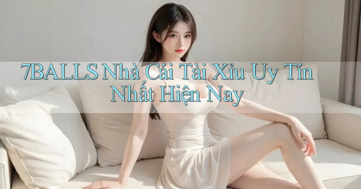 7balls nhà cái tài xỉu uy tín nhất hiện nay