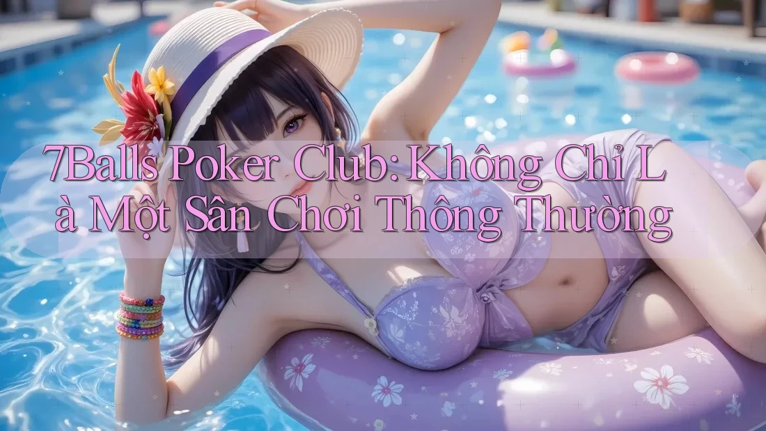 7Balls Poker Club: Không Chỉ Là Một Sân Chơi Thông Thường