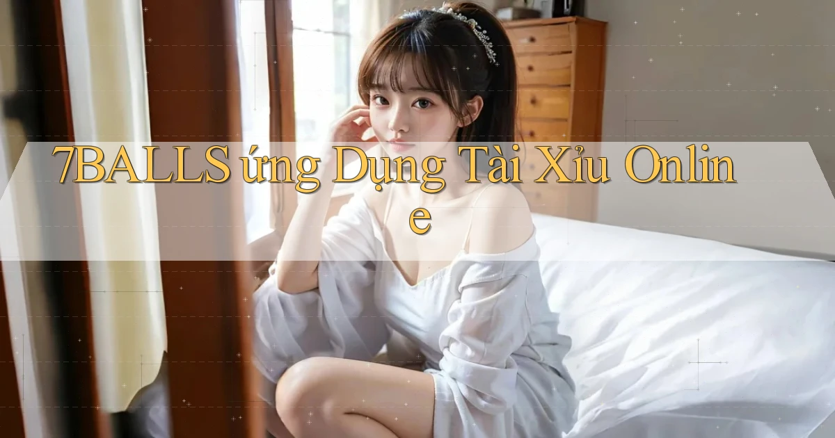 7balls ứng dụng tài xỉu online