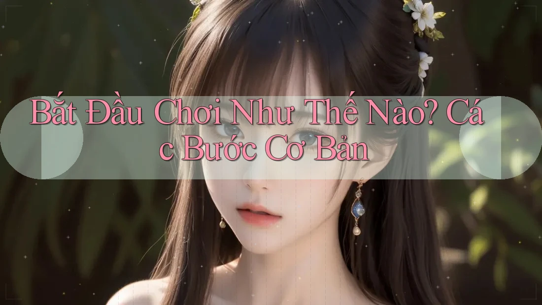 Bắt Đầu Chơi Như Thế Nào? Các Bước Cơ Bản