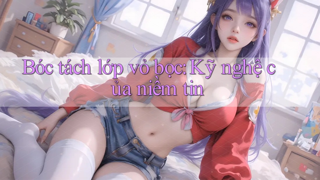 Bóc tách lớp vỏ bọc: Kỹ nghệ của niềm tin