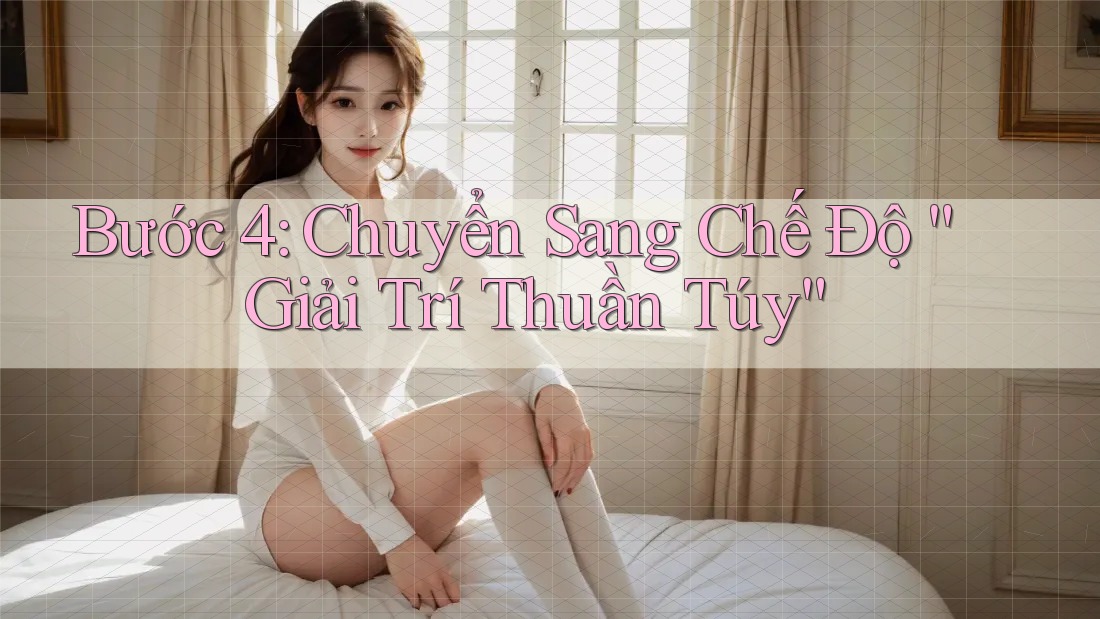 Bước 4: Chuyển Sang Chế Độ “Giải Trí Thuần Túy”
