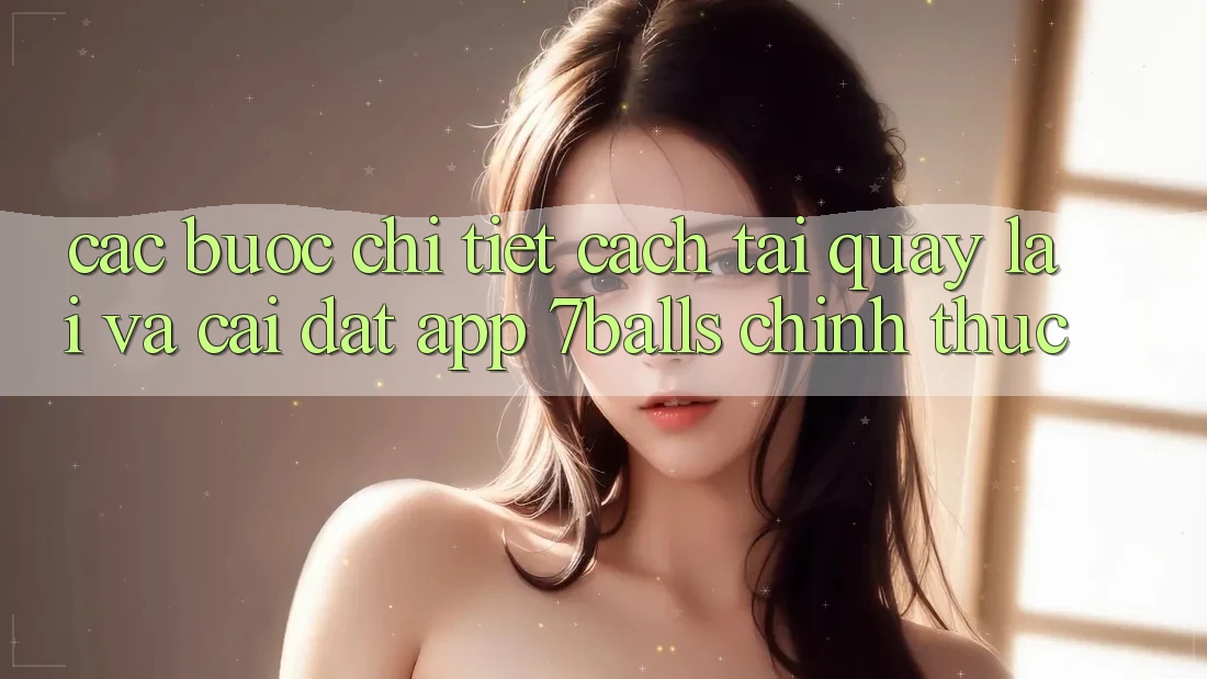 Các bước Chi Tiết Cách Tải quay lại Và Cài Đặt App 7balls Chính Thức Các bước Chi Tiết Cách Tải quay lại Và Cài Đặt App 7balls Chính Thức