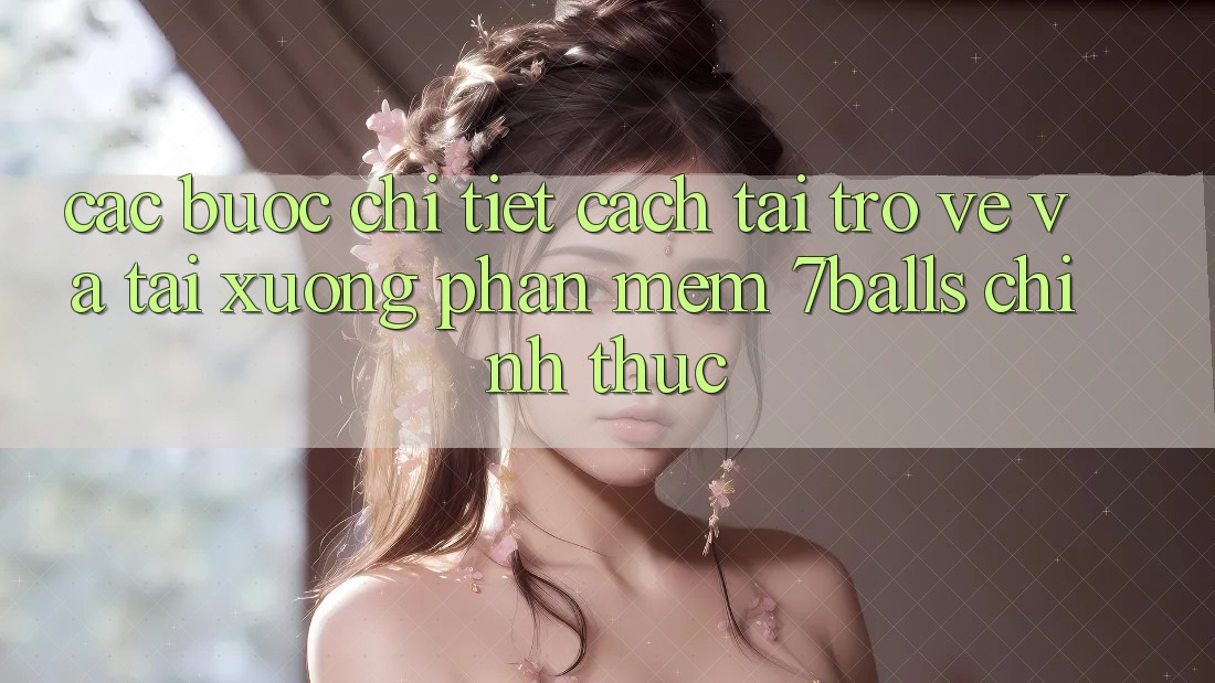 Các bước Chi Tiết Cách Tải trở về Và Tải xuống Phần mềm 7balls Chính Thức