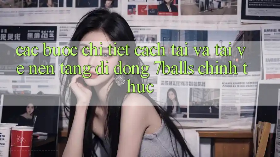 Các bước Chi Tiết Cách Tải Và Tải về Nền tảng di động 7balls Chính Thức