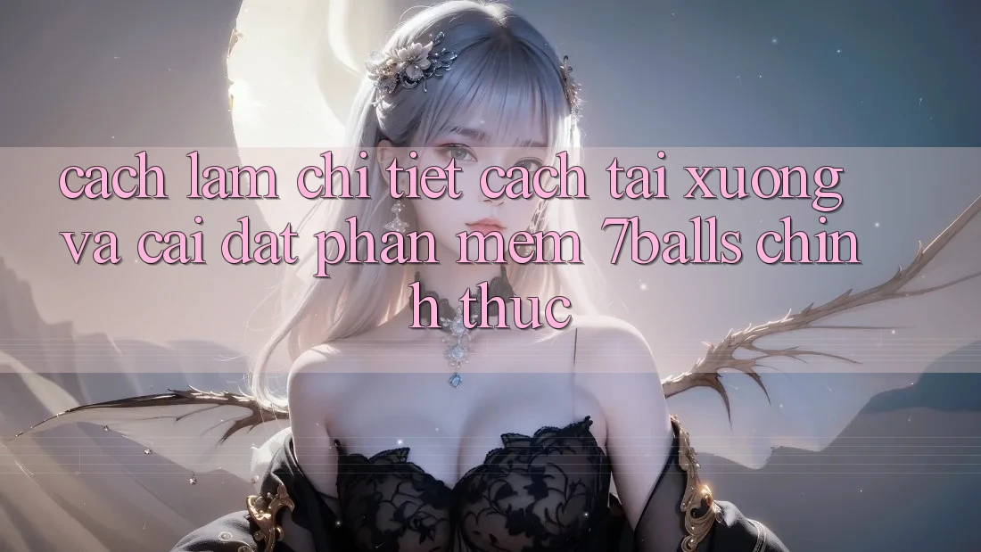 Cách làm Chi Tiết Cách Tải xuống Và Cài Đặt Phần mềm 7balls Chính Thức