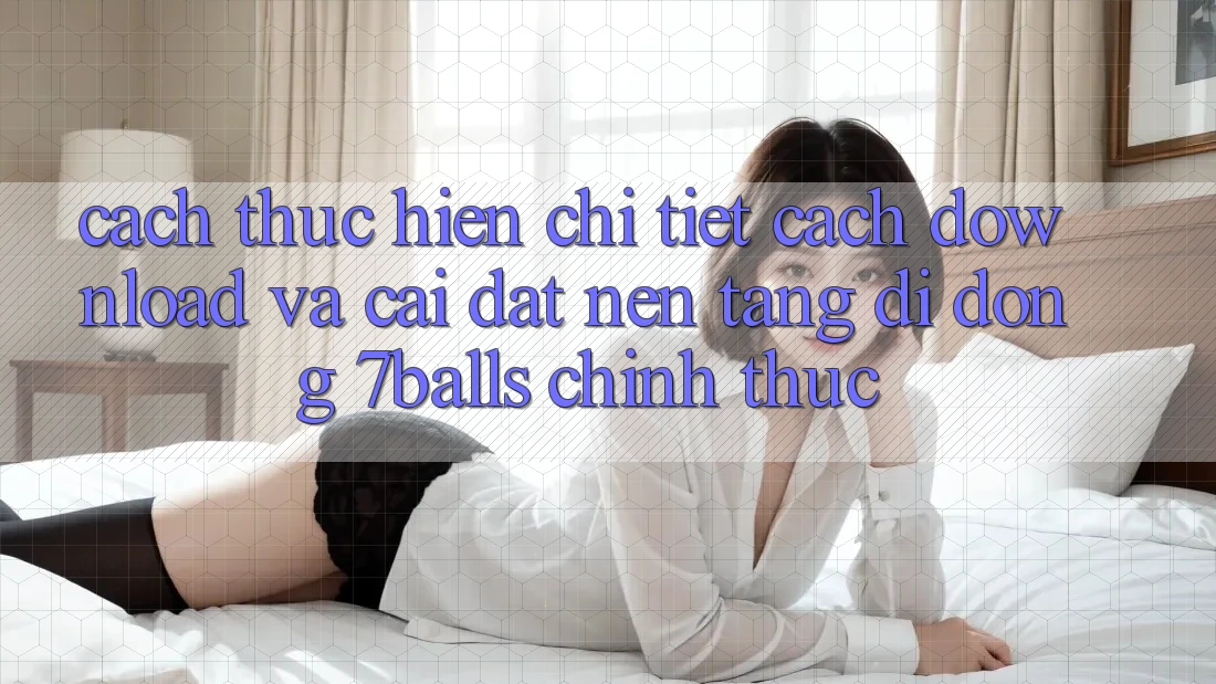 Cách thực hiện Chi Tiết Cách Download Và Cài Đặt Nền tảng di động 7balls Chính Thức