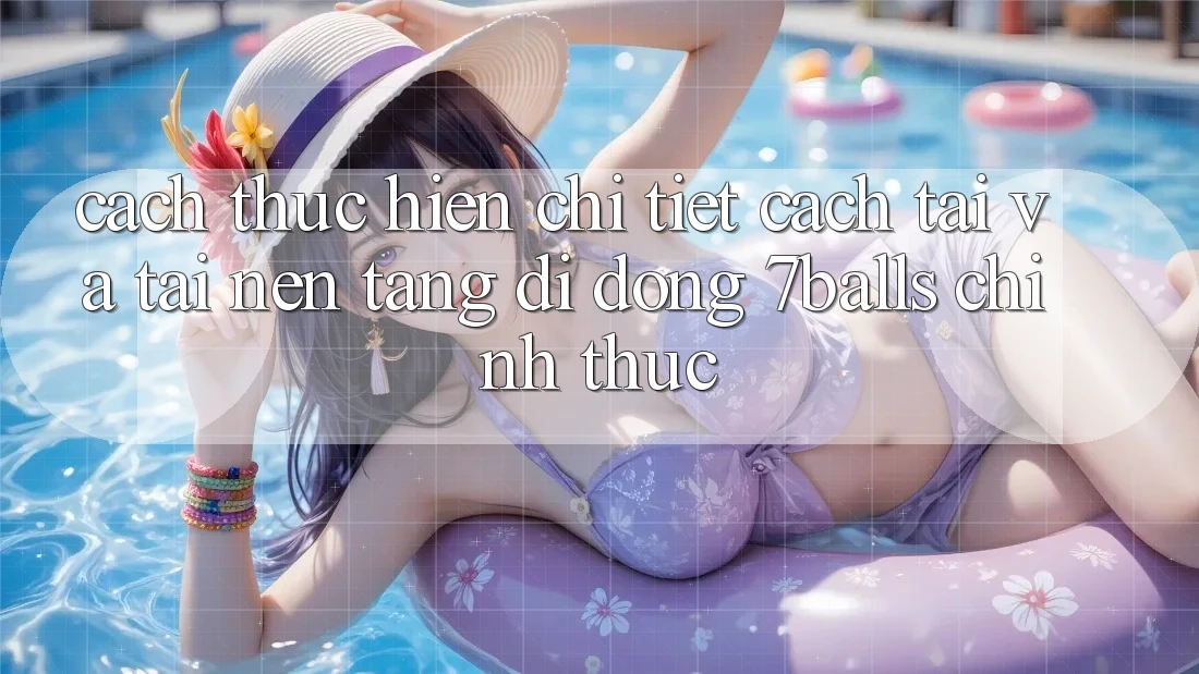 Cách thực hiện Chi Tiết Cách Tải Và Tải Nền tảng di động 7balls Chính Thức Cách thực hiện Chi Tiết Cách Tải Và Tải Nền tảng di động 7balls Chính Thức