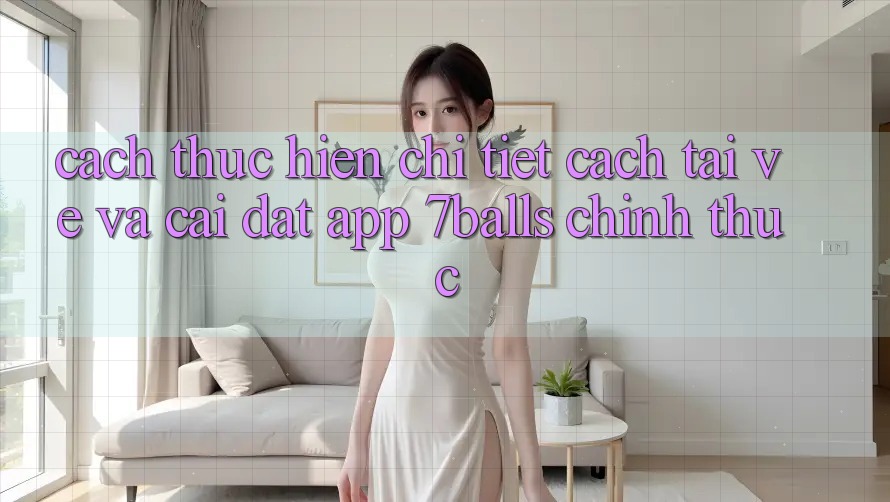 Cách thực hiện Chi Tiết Cách Tải về Và Cài Đặt App 7balls Chính Thức