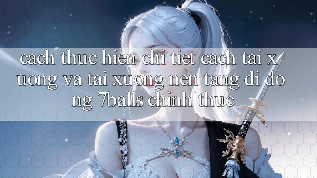 Cách thực hiện Chi Tiết Cách Tải xuống Và Tải xuống Nền tảng di động 7balls Chính Thức