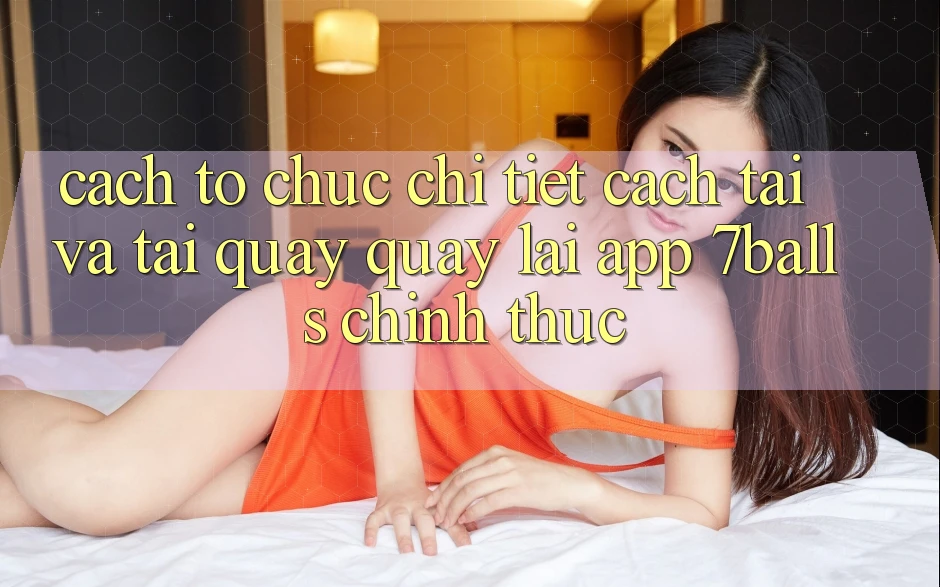 Cách tổ chức Chi Tiết Cách Tải Và Tải quay quay lại App 7balls Chính Thức