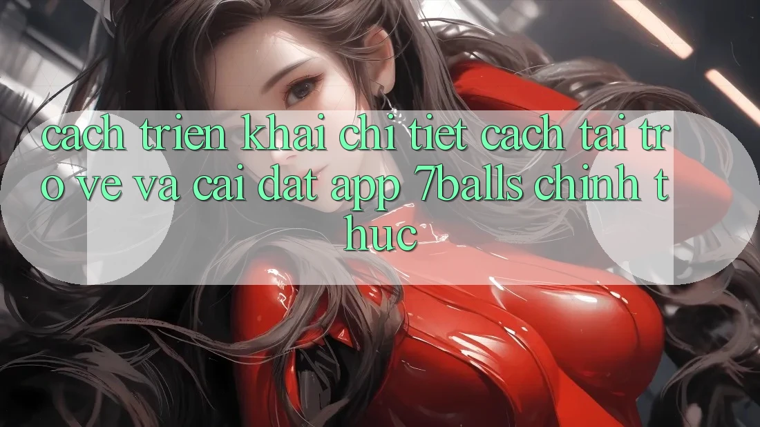 Cách triển khai Chi Tiết Cách Tải trở về Và Cài Đặt App 7balls Chính Thức