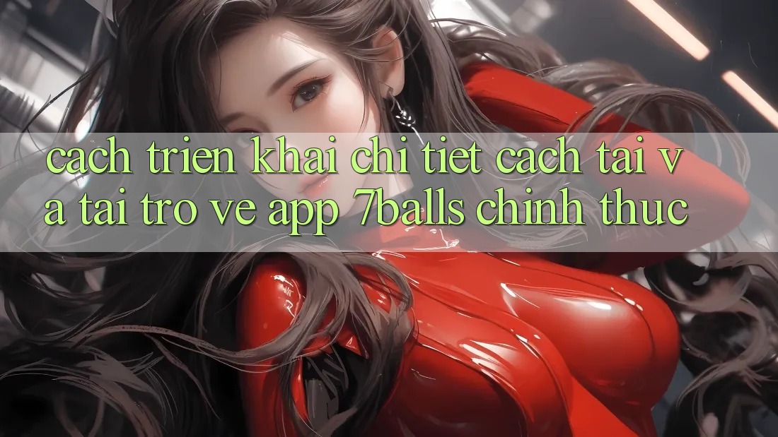 Cách triển khai Chi Tiết Cách Tải Và Tải trở về App 7balls Chính Thức