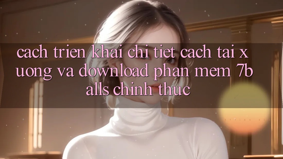 Cách triển khai Chi Tiết Cách Tải xuống Và Download Phần mềm 7balls Chính Thức