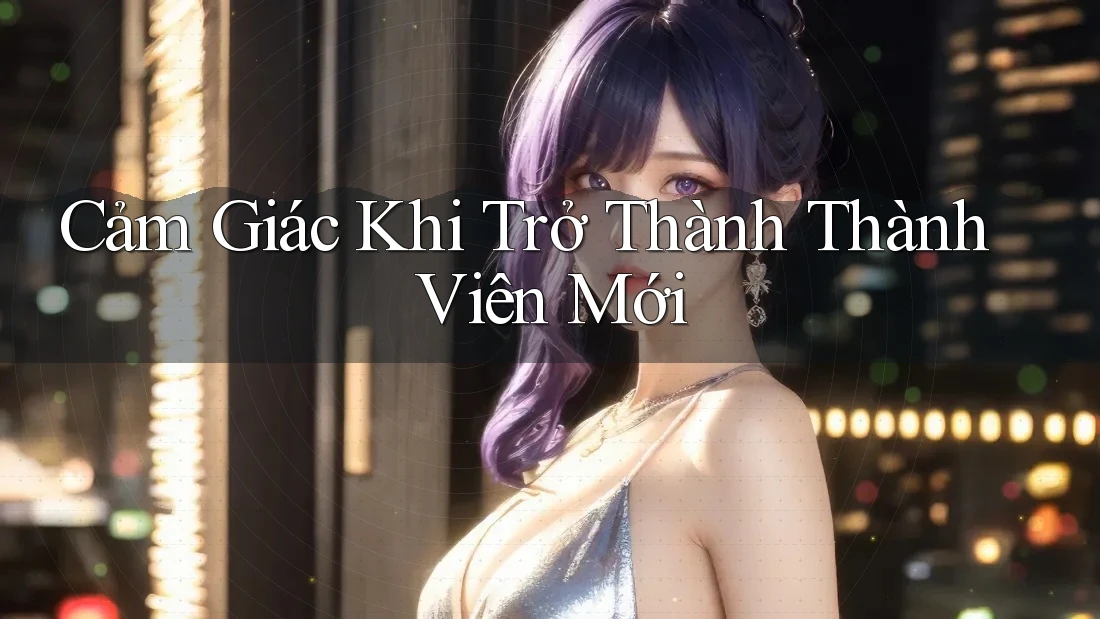 Cảm Giác Khi Trở Thành Thành Viên Mới