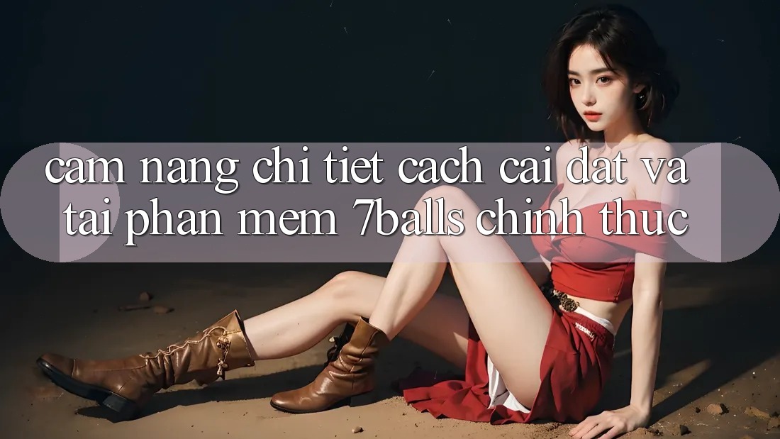 Cẩm nang Chi Tiết Cách Cài đặt Và Tải Phần mềm 7balls Chính Thức