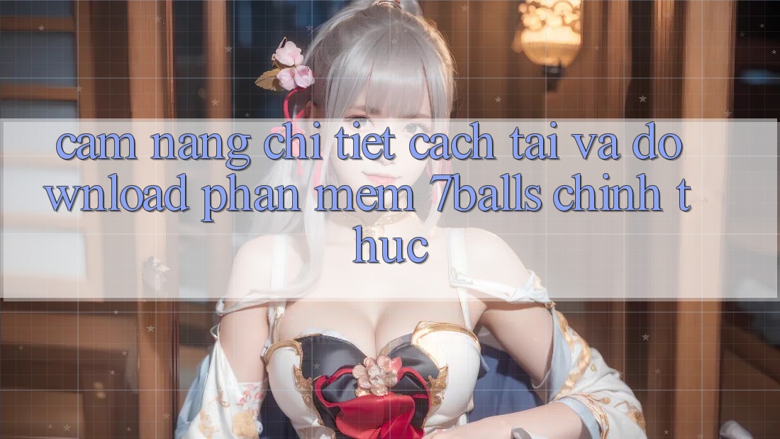 Cẩm nang Chi Tiết Cách Tải Và Download Phần mềm 7balls Chính Thức