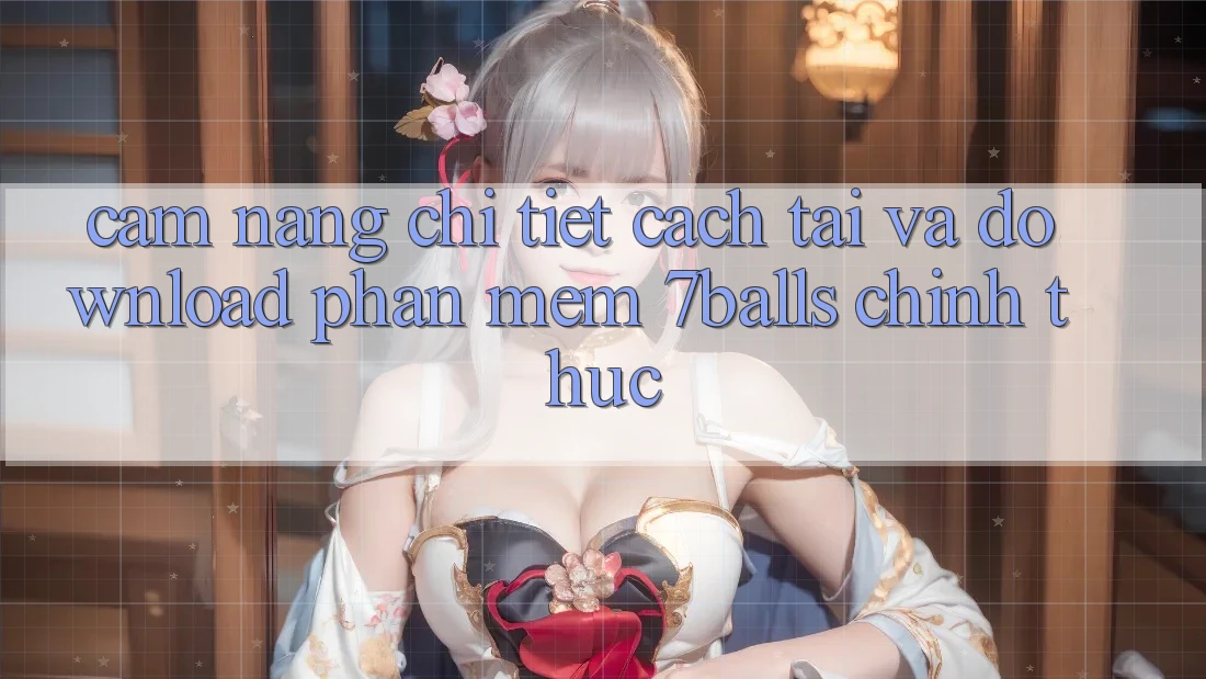 Cẩm nang Chi Tiết Cách Tải Và Download Phần mềm 7balls Chính Thức