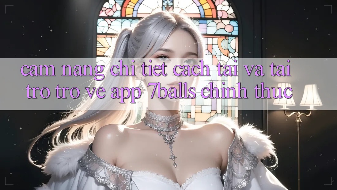 Cẩm nang Chi Tiết Cách Tải Và Tải trở trở về App 7balls Chính Thức