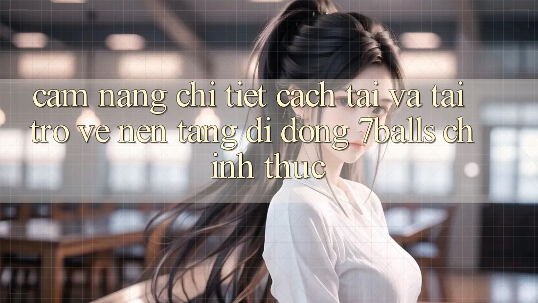 Cẩm nang Chi Tiết Cách Tải Và Tải trở về Nền tảng di động 7balls Chính Thức
