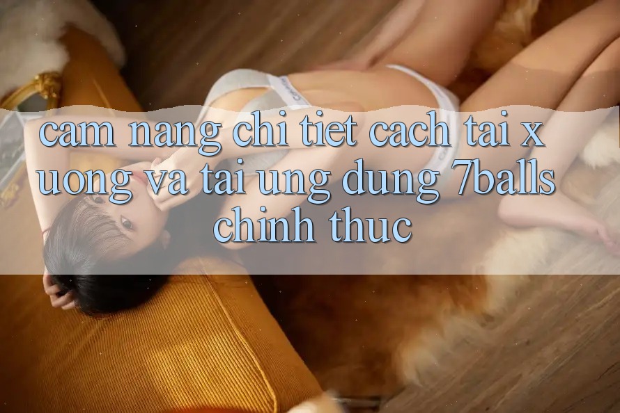 Cẩm nang Chi Tiết Cách Tải xuống Và Tải Ứng dụng 7balls Chính Thức
