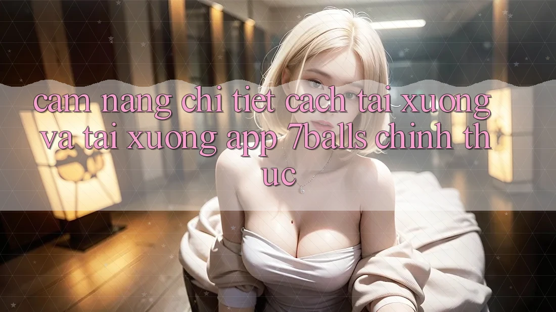 Cẩm nang Chi Tiết Cách Tải xuống Và Tải xuống App 7balls Chính Thức