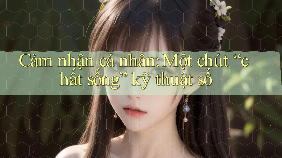 Cảm nhận cá nhân: Một chút “chất sống” kỹ thuật số