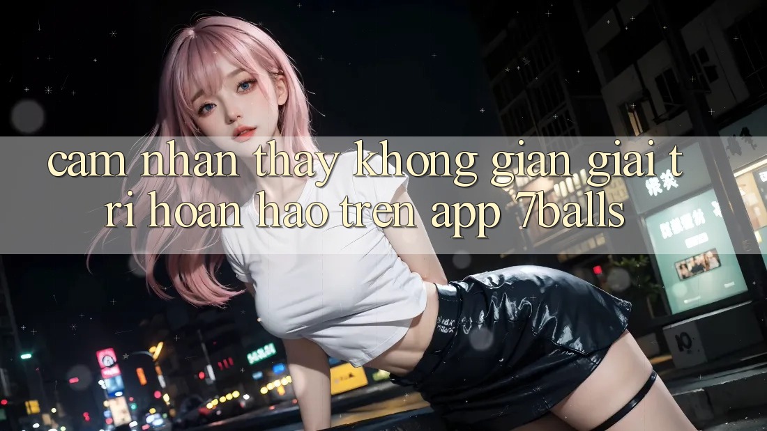 Cảm nhận thấy Không Gian Giải Trí Hoàn hảo Trên App 7balls