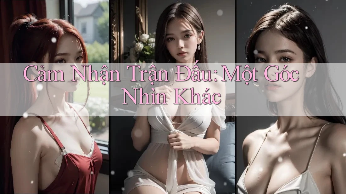 Cảm Nhận Trận Đấu: Một Góc Nhìn Khác
