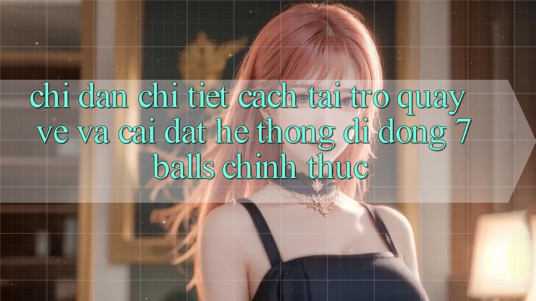 Chỉ dẫn Chi Tiết Cách Tải trở quay về Và Cài Đặt Hệ thống di động 7balls Chính Thức