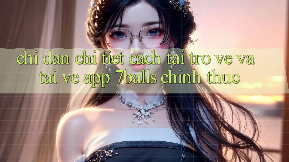 Chỉ dẫn Chi Tiết Cách Tải trở về Và Tải về App 7balls Chính Thức