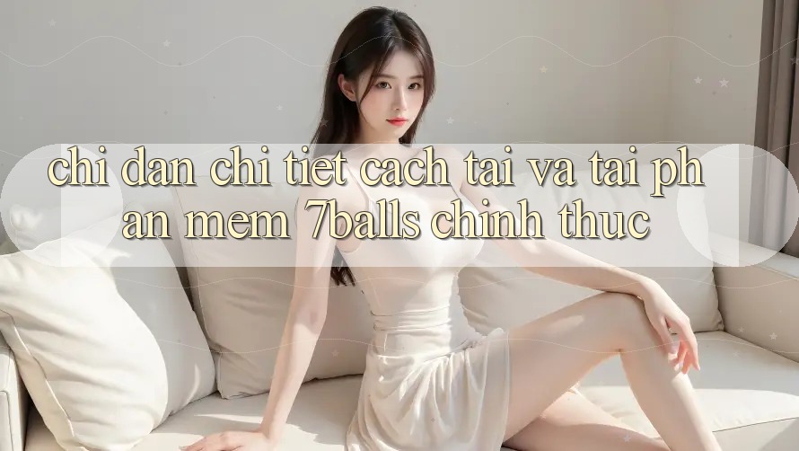 Chỉ dẫn Chi Tiết Cách Tải Và Tải Phần mềm 7balls Chính Thức