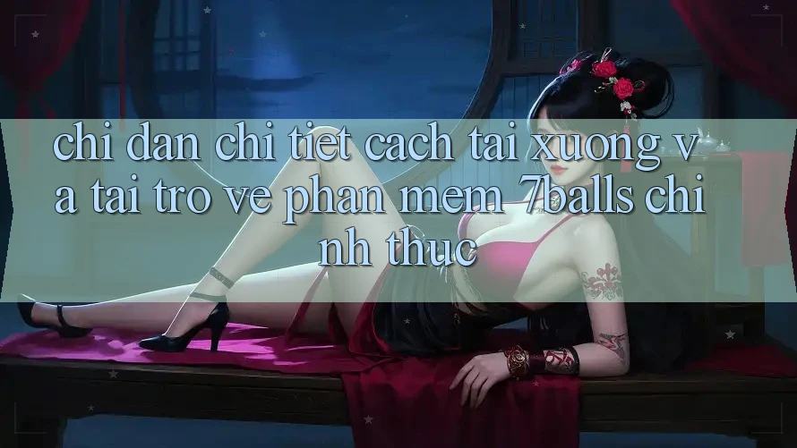 Chỉ dẫn Chi Tiết Cách Tải xuống Và Tải trở về Phần mềm 7balls Chính Thức