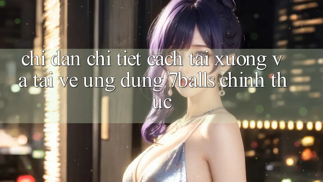 Chỉ dẫn Chi Tiết Cách Tải xuống Và Tải về Ứng dụng 7balls Chính Thức Chỉ dẫn Chi Tiết Cách Tải xuống Và Tải về Ứng dụng 7balls Chính Thức