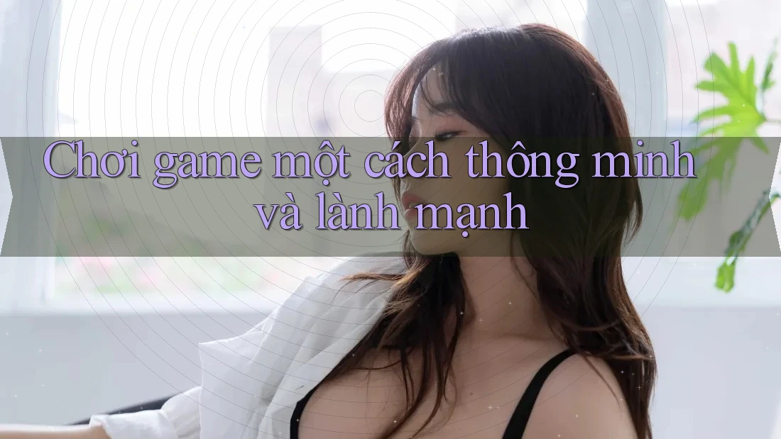 Chơi game một cách thông minh và lành mạnh